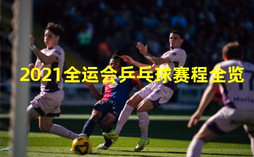 2021全运会乒乓球赛程全览