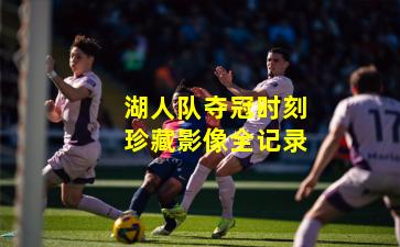 湖人队夺冠时刻珍藏影像全记录