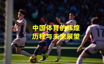 中国体育的辉煌历程与未来展望