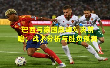 巴西与德国巅峰对决前瞻：战术分析与胜负预测