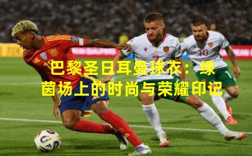 巴黎圣日耳曼球衣：绿茵场上的时尚与荣耀印记